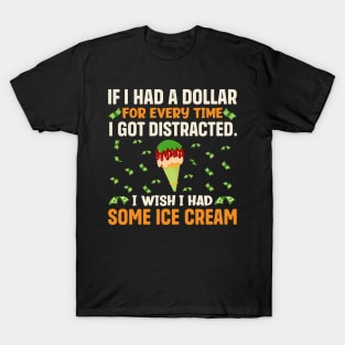 If I had a dollar for every time I got distracted. I wish I had some ice cream T-Shirt